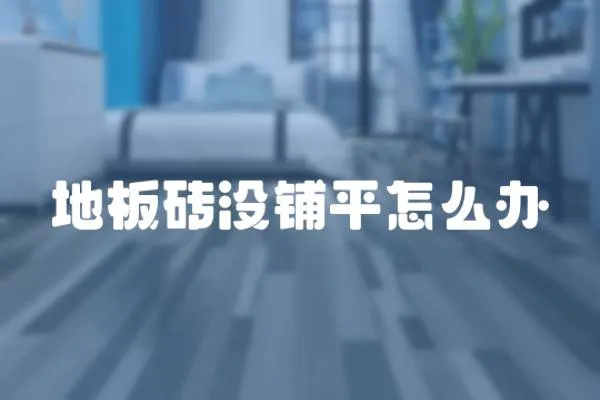 地板磚沒鋪平怎么辦
