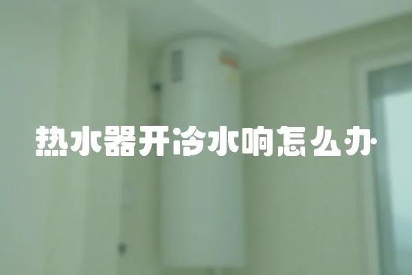 熱水器開冷水響怎么辦