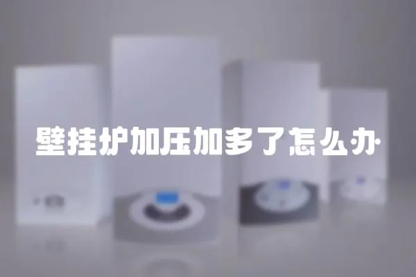 壁掛爐加壓加多了怎么辦