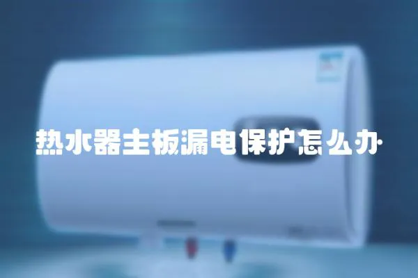 熱水器主板漏電保護怎么辦