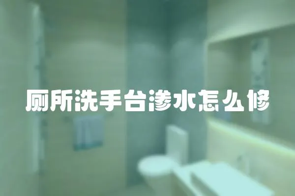 廁所洗手臺(tái)滲水怎么修