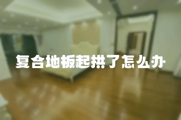 復(fù)合地板起拱了怎么辦