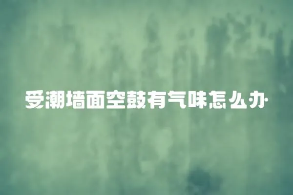 受潮墻面空鼓有氣味怎么辦