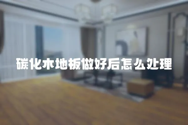 碳化木地板做好后怎么處理