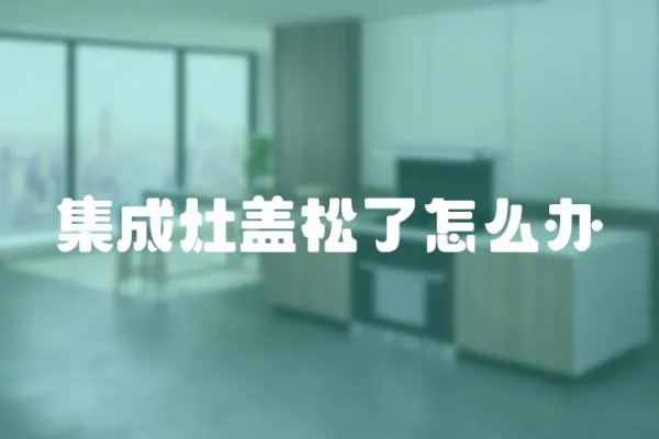 集成灶蓋松了怎么辦