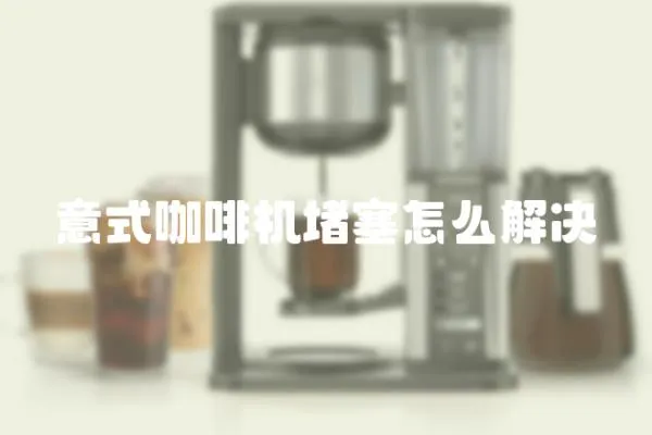 意式咖啡機堵塞怎么解決