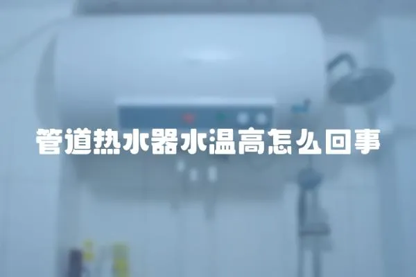 管道熱水器水溫高怎么回事