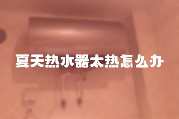 夏天熱水器太熱怎么辦