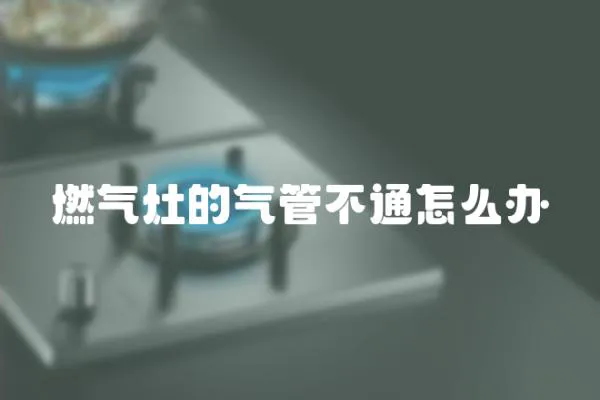 燃氣灶的氣管不通怎么辦