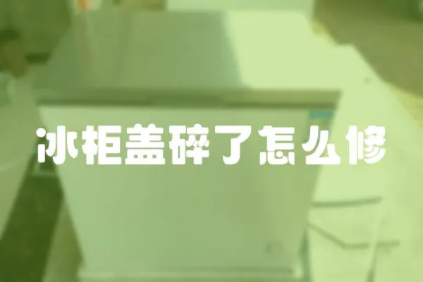 冰柜蓋碎了怎么修