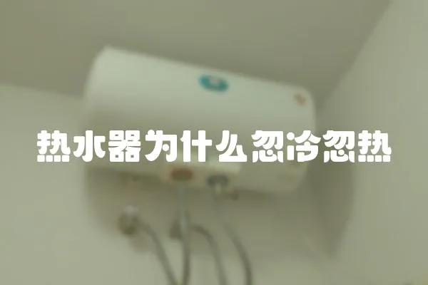 熱水器為什么忽冷忽熱