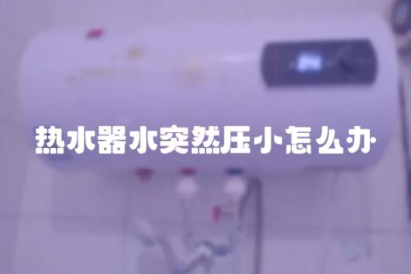 熱水器水突然壓小怎么辦