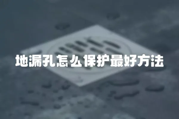 地漏孔怎么保護最好方法