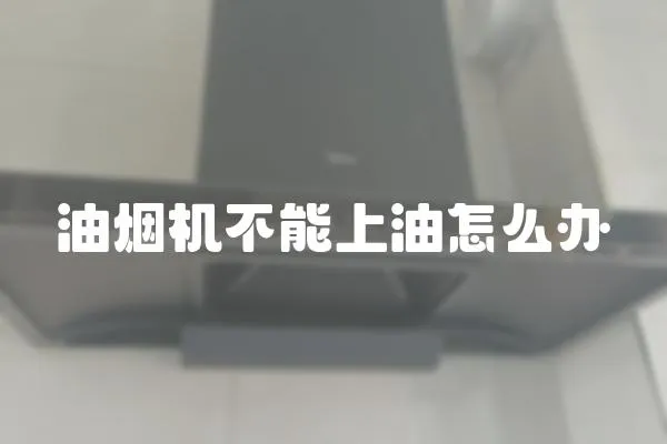油煙機不能上油怎么辦