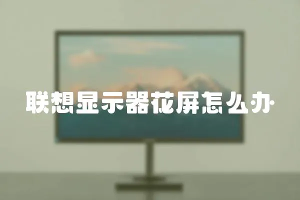 聯(lián)想顯示器花屏怎么辦