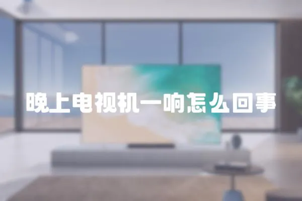 晚上電視機(jī)一響怎么回事