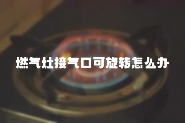 燃氣灶接氣口可旋轉怎么辦