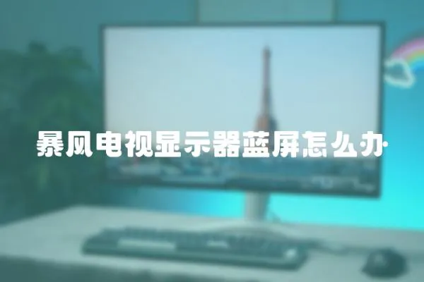 暴風電視顯示器藍屏怎么辦