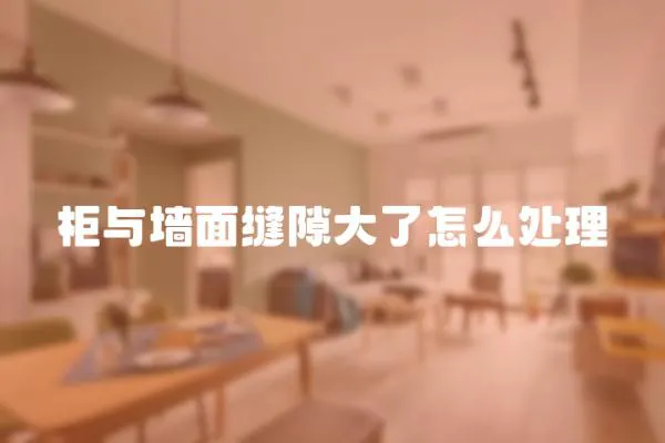 柜與墻面縫隙大了怎么處理