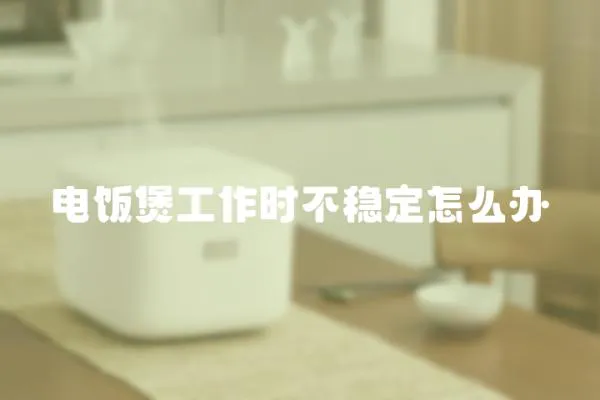 電飯煲工作時不穩定怎么辦
