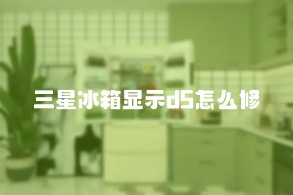 三星冰箱顯示d5怎么修