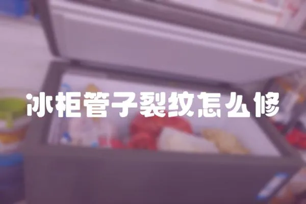 冰柜管子裂紋怎么修