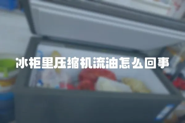 冰柜里壓縮機流油怎么回事