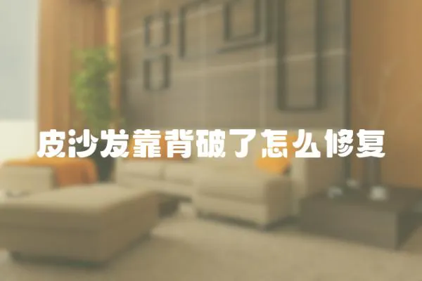 皮沙發靠背破了怎么修復