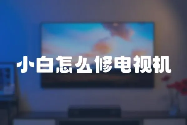 小白怎么修電視機