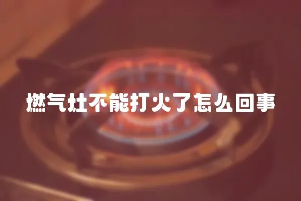 燃氣灶不能打火了怎么回事