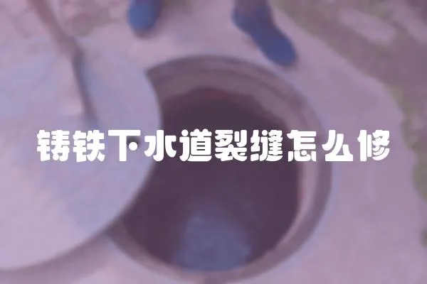 鑄鐵下水道裂縫怎么修