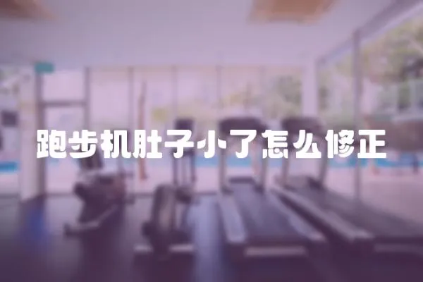 跑步機肚子小了怎么修正