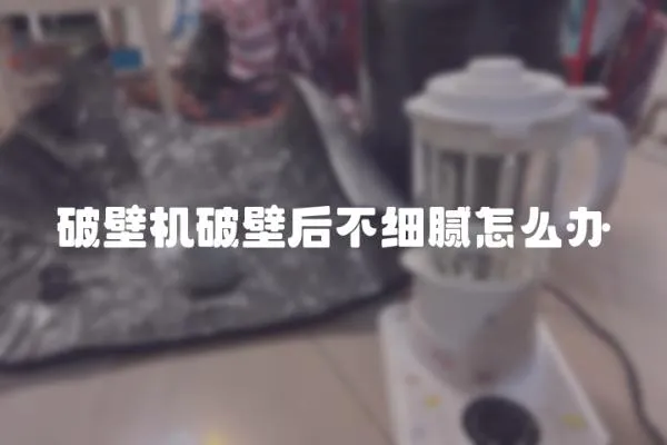 破壁機破壁后不細膩怎么辦