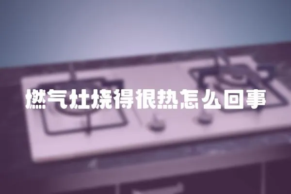 燃氣灶燒得很熱怎么回事