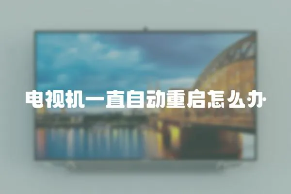 電視機(jī)一直自動(dòng)重啟怎么辦