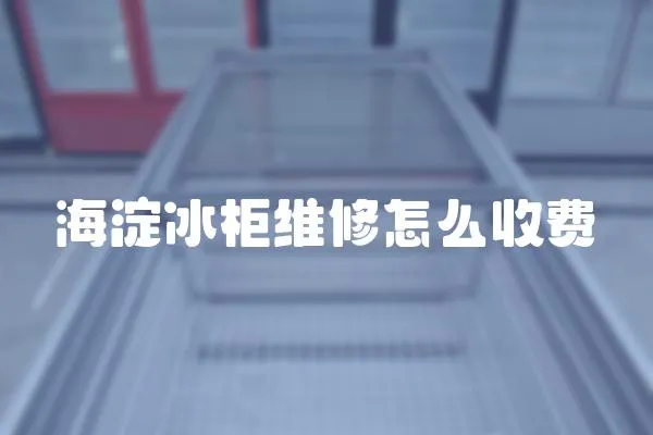海淀冰柜維修怎么收費(fèi)