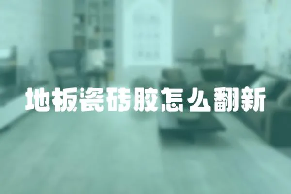 地板瓷磚膠怎么翻新