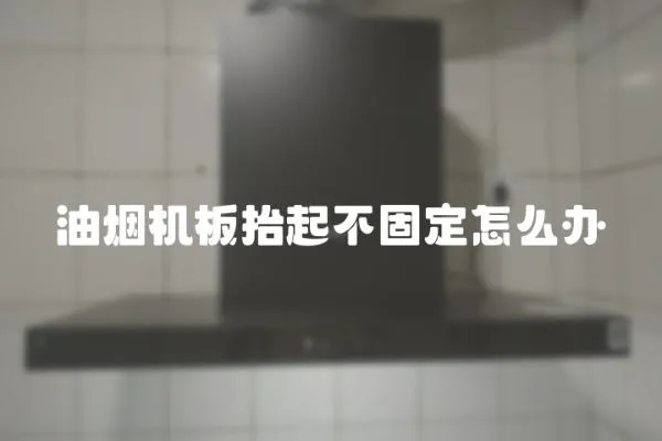油煙機板抬起不固定怎么辦