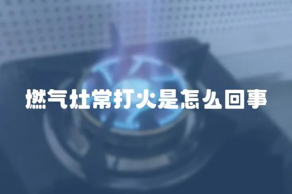 燃氣灶常打火是怎么回事