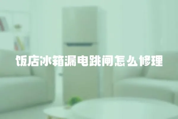 飯店冰箱漏電跳閘怎么修理