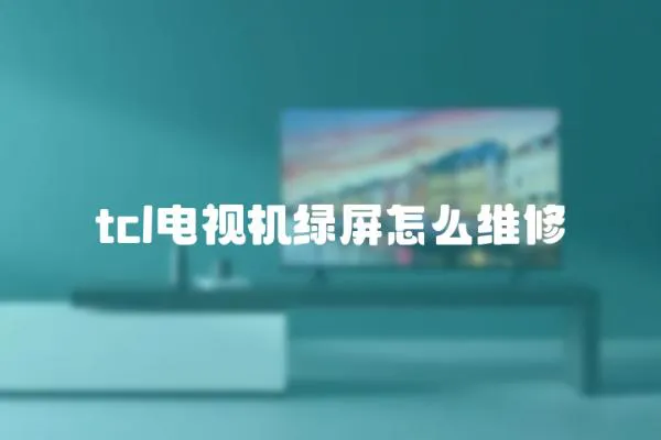 tcl電視機綠屏怎么維修
