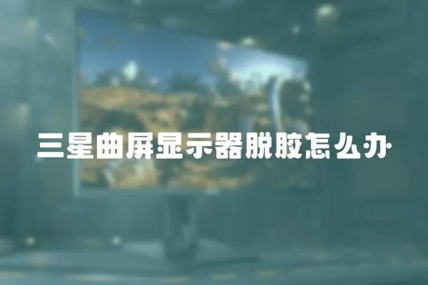 三星曲屏顯示器脫膠怎么辦