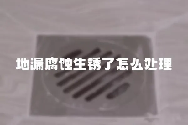 地漏腐蝕生銹了怎么處理