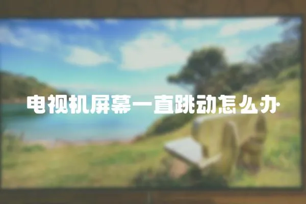 電視機屏幕一直跳動怎么辦