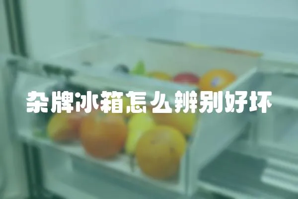 雜牌冰箱怎么辨別好壞