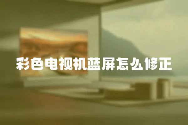 彩色電視機(jī)藍(lán)屏怎么修正