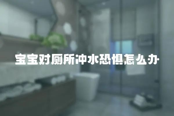 寶寶對廁所沖水恐懼怎么辦