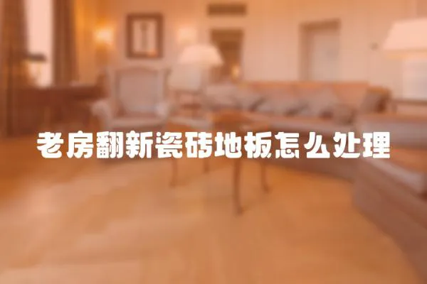 老房翻新瓷磚地板怎么處理