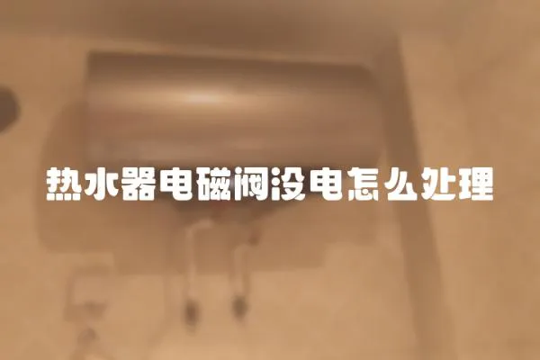 熱水器電磁閥沒電怎么處理