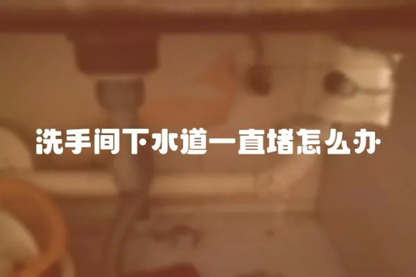 洗手間下水道一直堵怎么辦